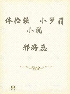 体检强奷小箩莉小说