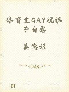 体育生GAY脱裤子自慰