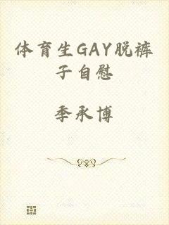 体育生GAY脱裤子自慰