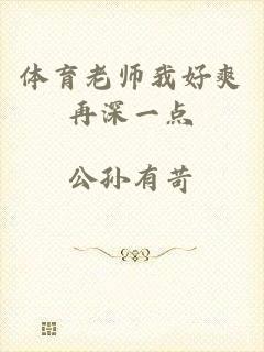 体育老师我好爽再深一点