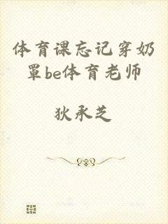 体育课忘记穿奶罩be体育老师