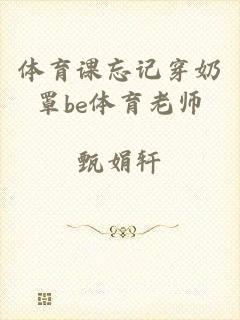 体育课忘记穿奶罩be体育老师