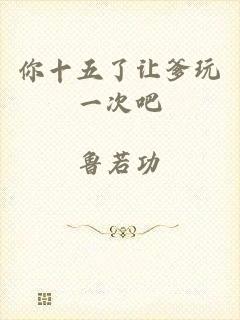 你十五了让爹玩一次吧