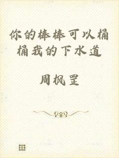 你的棒棒可以桶桶我的下水道