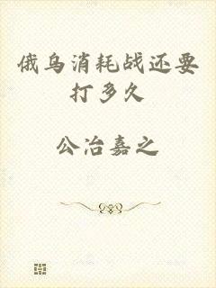 俄乌消耗战还要打多久