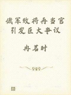 俄军败将再当官引发巨大争议