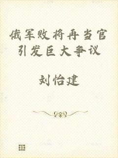 俄军败将再当官引发巨大争议