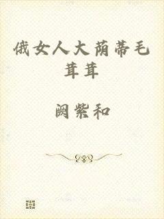 俄女人大荫蒂毛茸茸