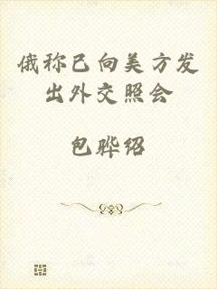俄称已向美方发出外交照会