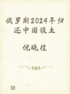 俄罗斯2024年归还中国领土