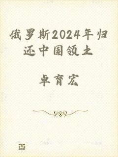 俄罗斯2024年归还中国领土
