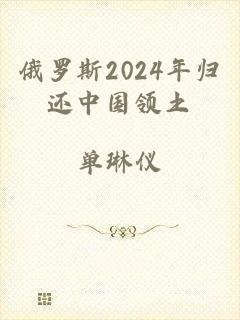 俄罗斯2024年归还中国领土