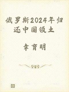 俄罗斯2024年归还中国领土