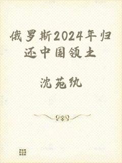 俄罗斯2024年归还中国领土