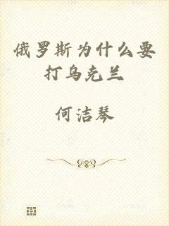 俄罗斯为什么要打乌克兰