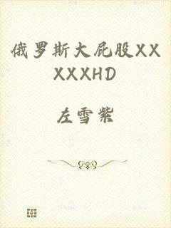 俄罗斯大屁股XXXXXHD