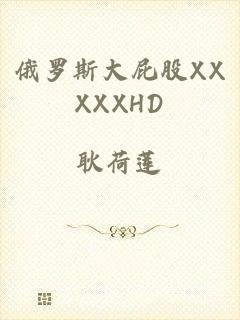 俄罗斯大屁股XXXXXHD