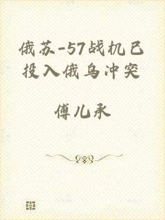 俄苏-57战机已投入俄乌冲突