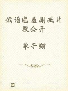 俄语遮羞删减片段公开