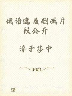 俄语遮羞删减片段公开