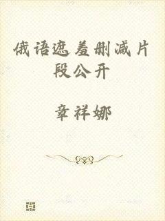俄语遮羞删减片段公开