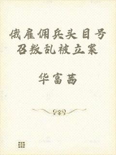 俄雇佣兵头目号召叛乱被立案
