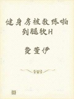 健身房被教练啪到腿软H