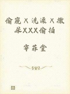 偷窥×洗澡×撒尿XXX偷拍