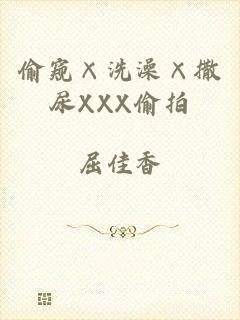 偷窥×洗澡×撒尿XXX偷拍