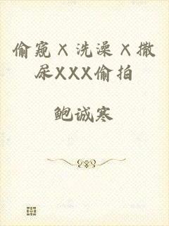 偷窥×洗澡×撒尿XXX偷拍