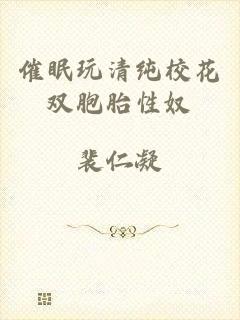 催眠玩清纯校花双胞胎性奴