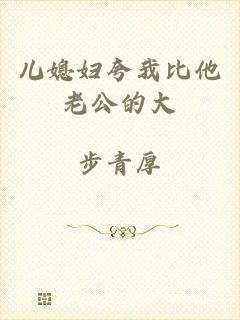 儿媳妇夸我比他老公的大