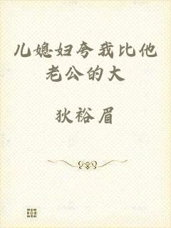 儿媳妇夸我比他老公的大