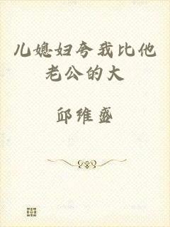 儿媳妇夸我比他老公的大