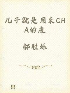 儿子就是用来CHA的废