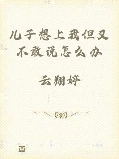 儿子想上我但又不敢说怎么办
