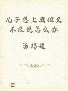 儿子想上我但又不敢说怎么办