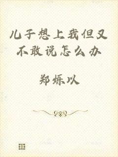 儿子想上我但又不敢说怎么办