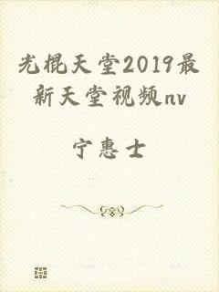 光棍天堂2019最新天堂视频nv