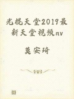 光棍天堂2019最新天堂视频nv