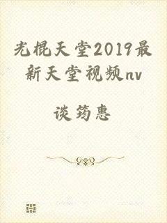 光棍天堂2019最新天堂视频nv