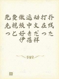 免费做运动打扑克视频中文在线っと好きだった