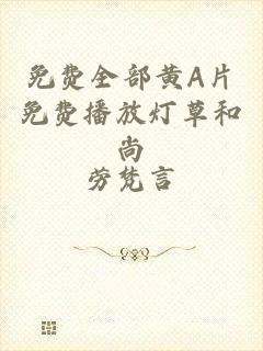 免费全部黄A片免费播放灯草和尚