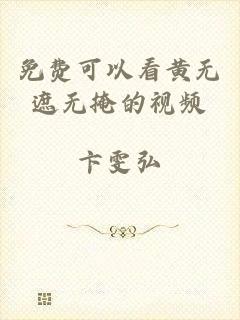 免费可以看黄无遮无掩的视频