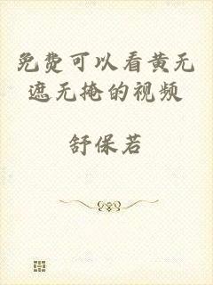 免费可以看黄无遮无掩的视频