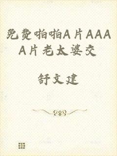 免费啪啪A片AAAA片老太婆交