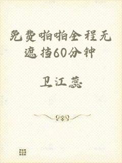 免费啪啪全程无遮挡60分钟