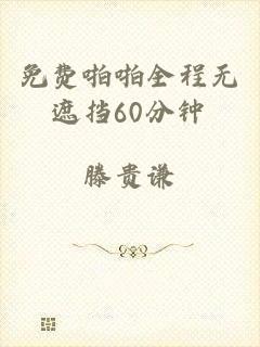 免费啪啪全程无遮挡60分钟