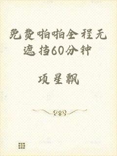 免费啪啪全程无遮挡60分钟