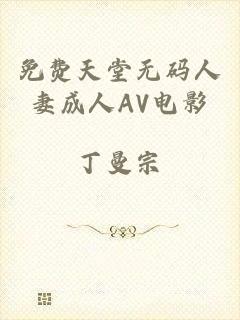 免费天堂无码人妻成人AV电影